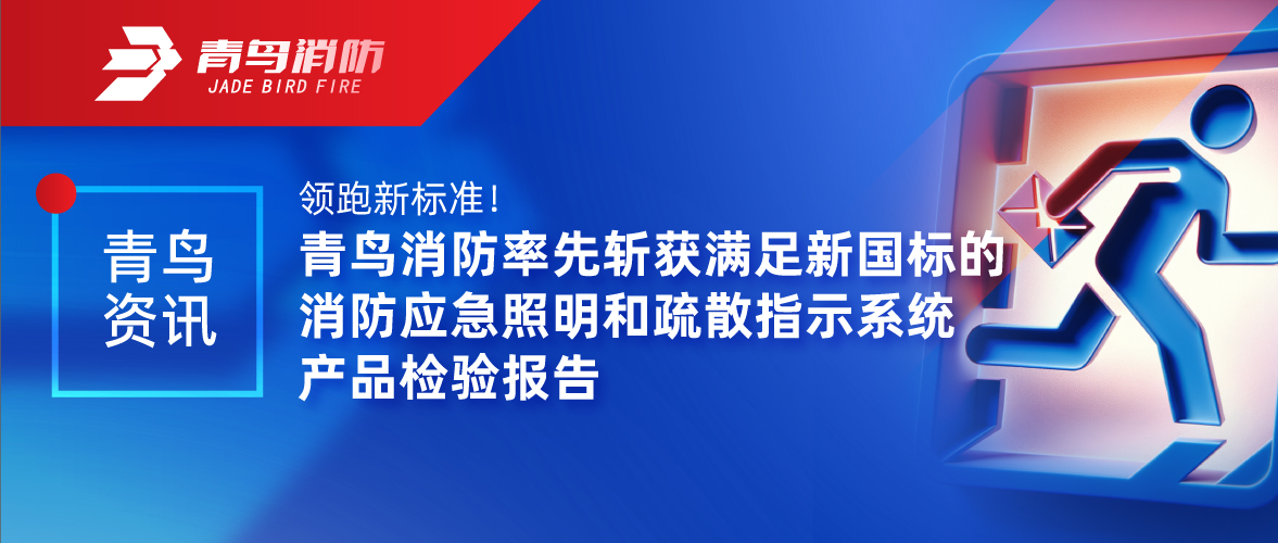 青鳥資訊 | 領跑新標準！青鳥消防率先斬獲滿足新國標的消防應急照明和疏散指示系統產品檢驗報告